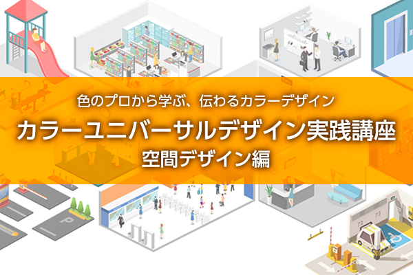 色のプロから学ぶ、伝わるカラーデザイン／カラーユニバーサルデザイン実践講座：空間デザイン編