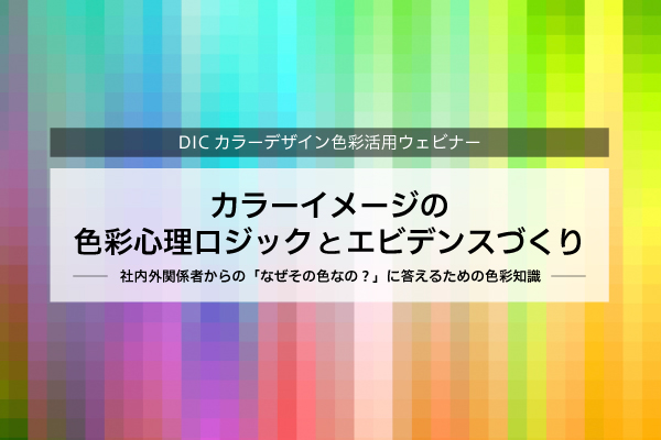 カラーイメージの色彩心理ロジックとエビデンスづくり～社内外関係者からの「なぜその色なの？」に答えるための色彩知識～