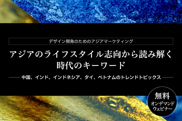 アジアのライフスタイル志向から読み解く時代のキーワード ～中国、インド、インドネシア、タイ、ベトナムのトレンドトピックス～