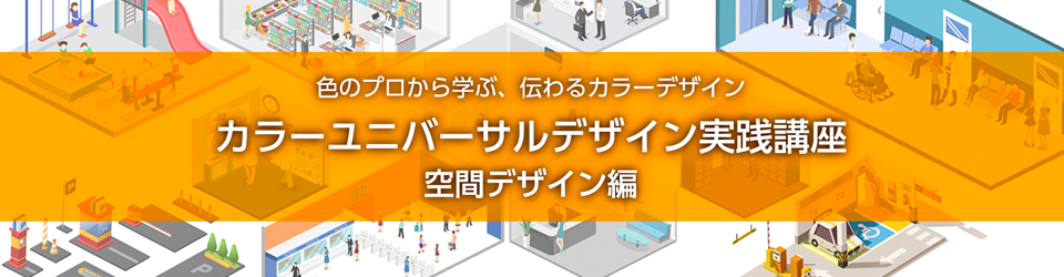 色のプロから学ぶ、伝わるカラーデザイン／カラーユニバーサルデザイン実践講座：空間デザイン編