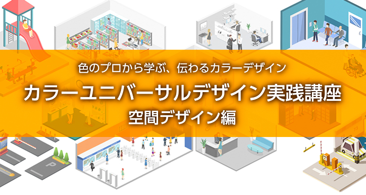 色のプロから学ぶ、伝わるカラーデザイン／カラーユニバーサルデザイン実践講座：空間デザイン編