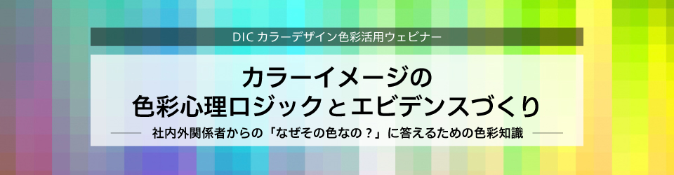 カラーイメージの色彩心理ロジックとエビデンスづくり～社内外関係者からの「なぜその色なの？」に答えるための色彩知識～